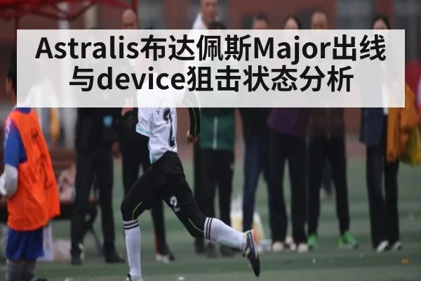 Astralis布达佩斯Major出线与device狙击状态分析