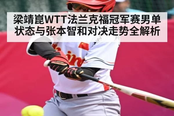 梁靖崑WTT法兰克福冠军赛男单状态与张本智和对决走势全解析